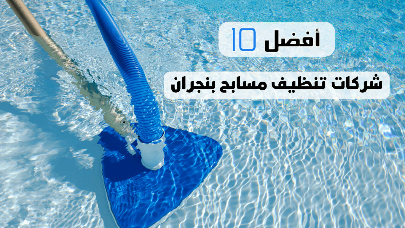 أفضل 10 شركات تنظيف مسابح بنجران