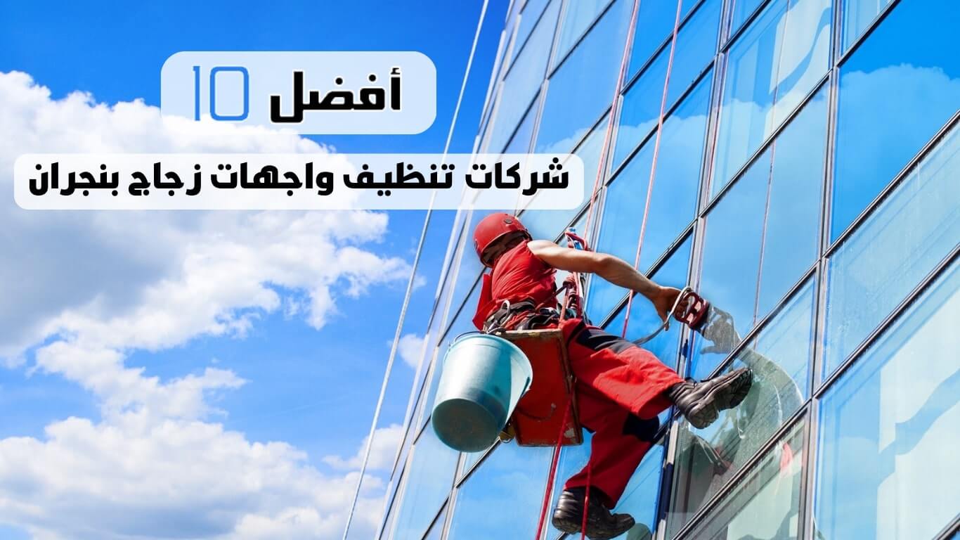 أفضل 10 شركات تنظيف واجهات زجاج بنجران