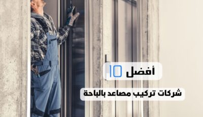 أفضل 10 شركات تركيب مصاعد بالباحة