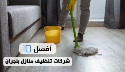 أفضل 10 شركات تنظيف منازل بنجران