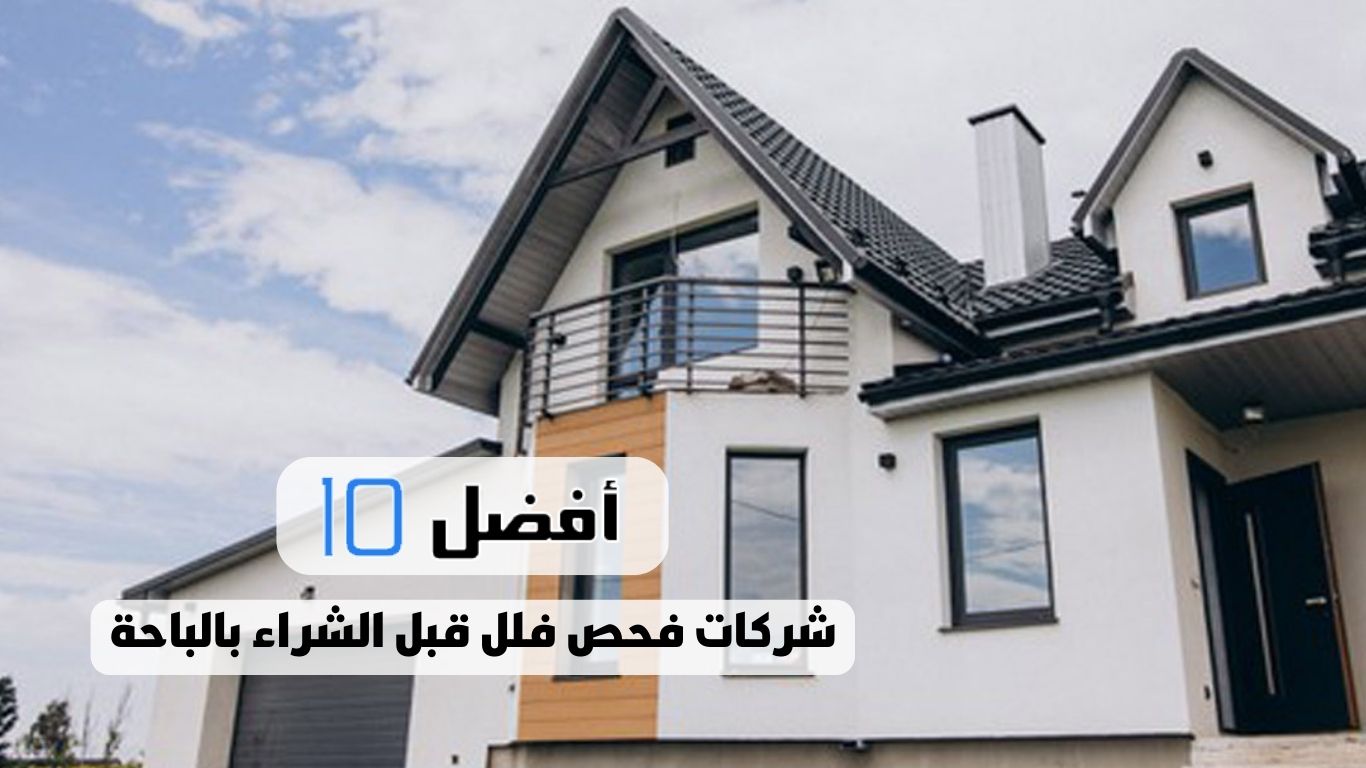 أفضل 10 شركات فحص فلل قبل الشراء بالباحة