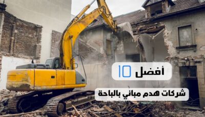 أفضل 10 شركات هدم مباني بالباحة