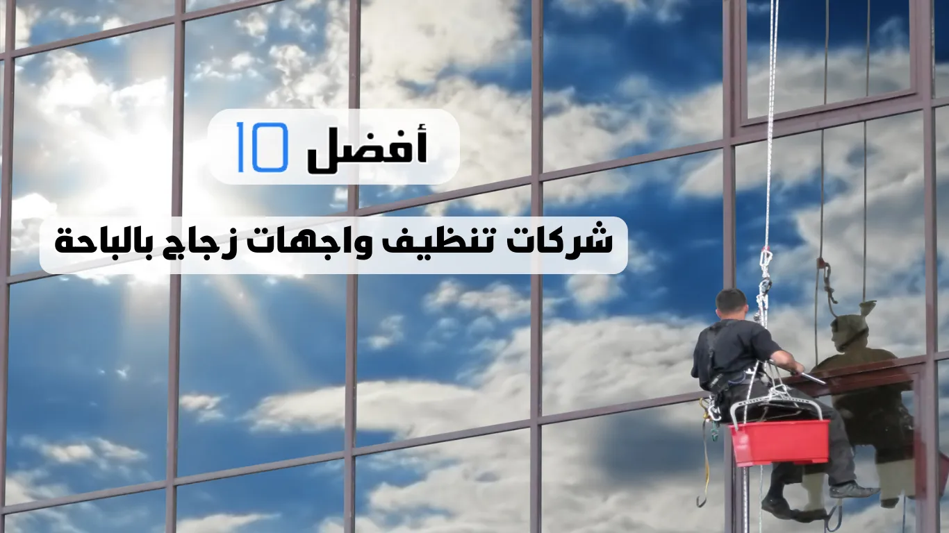 أفضل 10 شركات تنظيف واجهات زجاج بالباحة