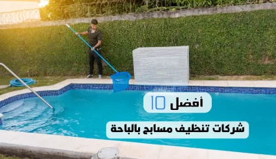 أفضل 10 شركات تنظيف مسابح بالباحة