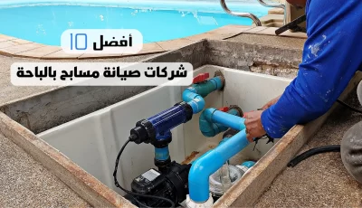 أفضل 10 شركات صيانة مسابح بالباحة